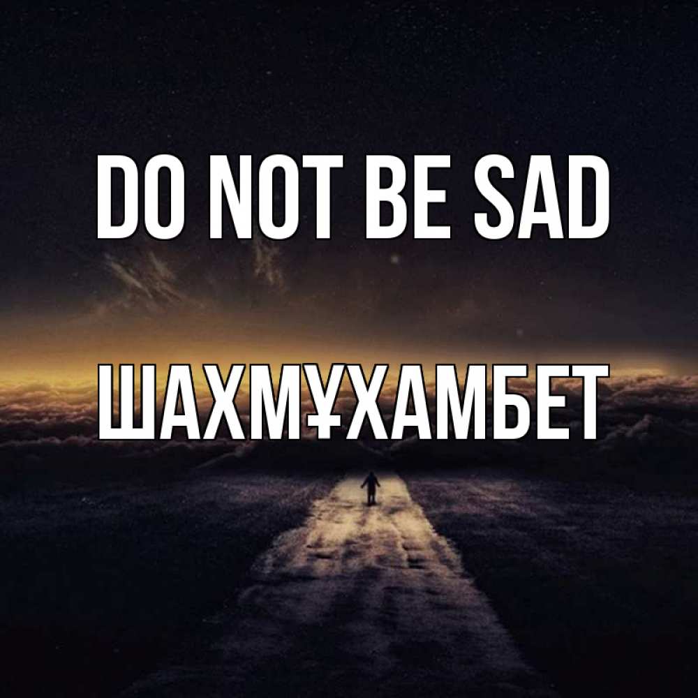 Greetings card с именем, ШАХМҰХАМБЕТ Do not be sad дорога в никуда Greetings with text for free download 