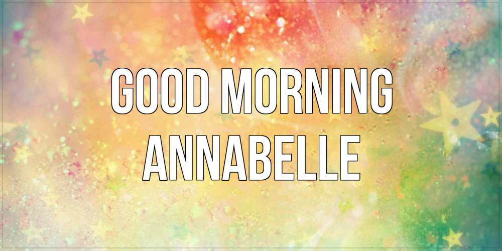 Greetings card с именем, Annabelle Good morning красивая открытка с пожеланиями добрейшего утра Greetings with text for free download 