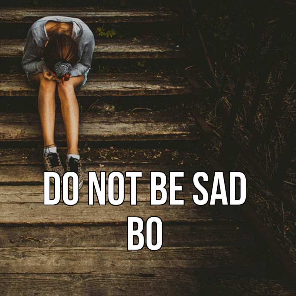 Greetings card с именем, Bo Do not be sad девушка сидит на деревянных ступеньках Greetings with text for free download 