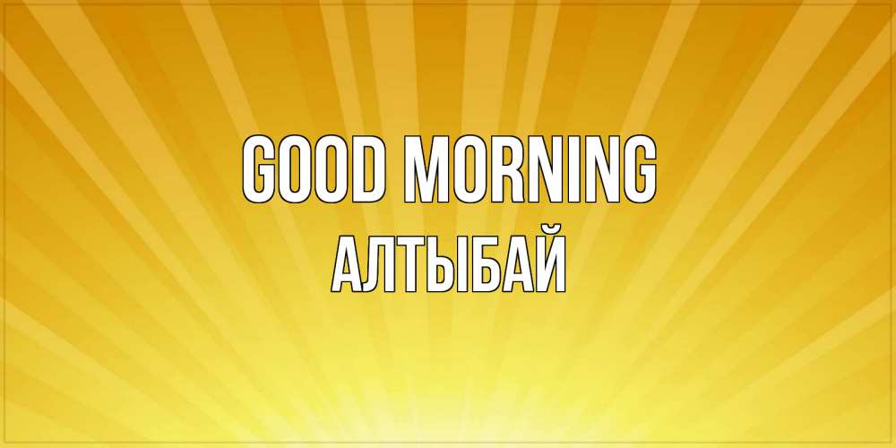 Greetings card с именем, Алтыбай Good morning пожелания доброго утра Greetings with text for free download 
