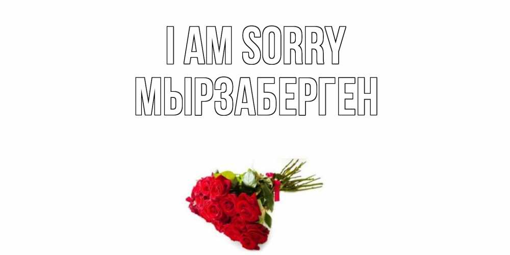 Greetings card с именем, Мырзаберген I am sorry розы Greetings with text for free download 