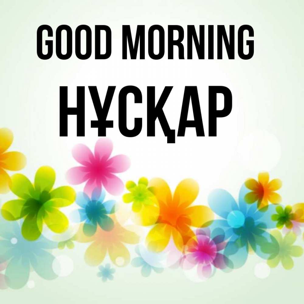 Greetings card с именем, НҰСҚАР Good morning позитивные цветочки Greetings with text for free download 