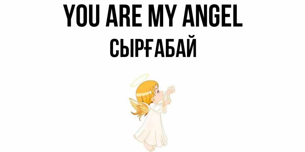 Greetings card с именем, СЫРҒАБАЙ You are my angel ангел, девочка Greetings with text for free download 