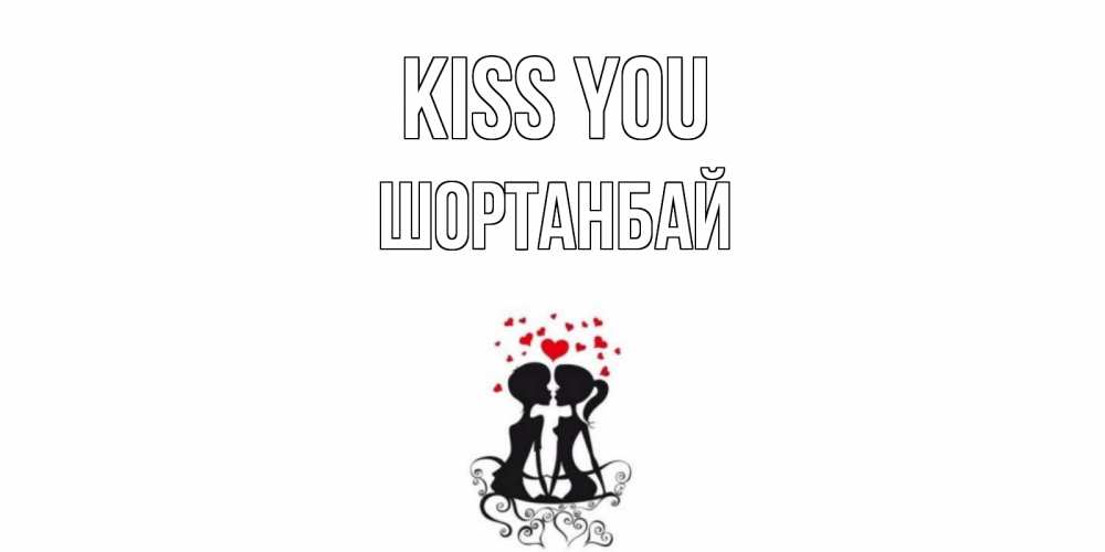 Greetings card с именем, ШОРТАНБАЙ Kiss you силует, поцелуй Greetings with text for free download 