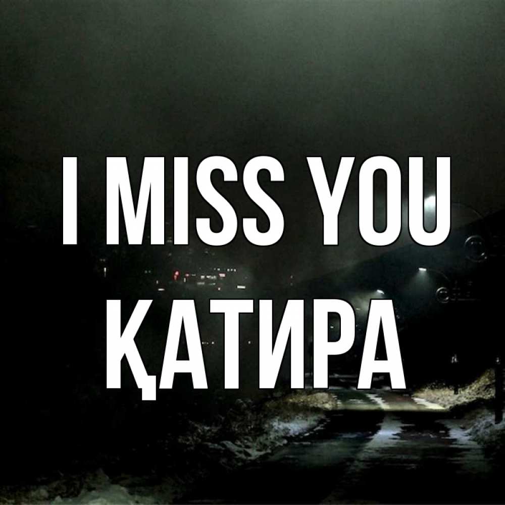 Greetings card с именем, ҚАТИРА I miss you окраина города Greetings with text for free download 