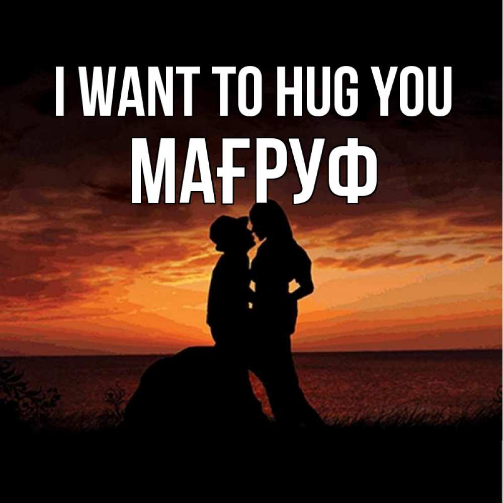 Greetings card с именем, МАҒРУФ I want to hug you парень и девушка и оранжевое небо Greetings with text for free download 