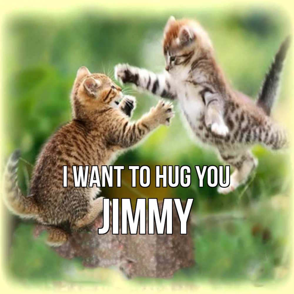 Greetings card с именем, Jimmy I want to hug you игры котят Greetings with text for free download 