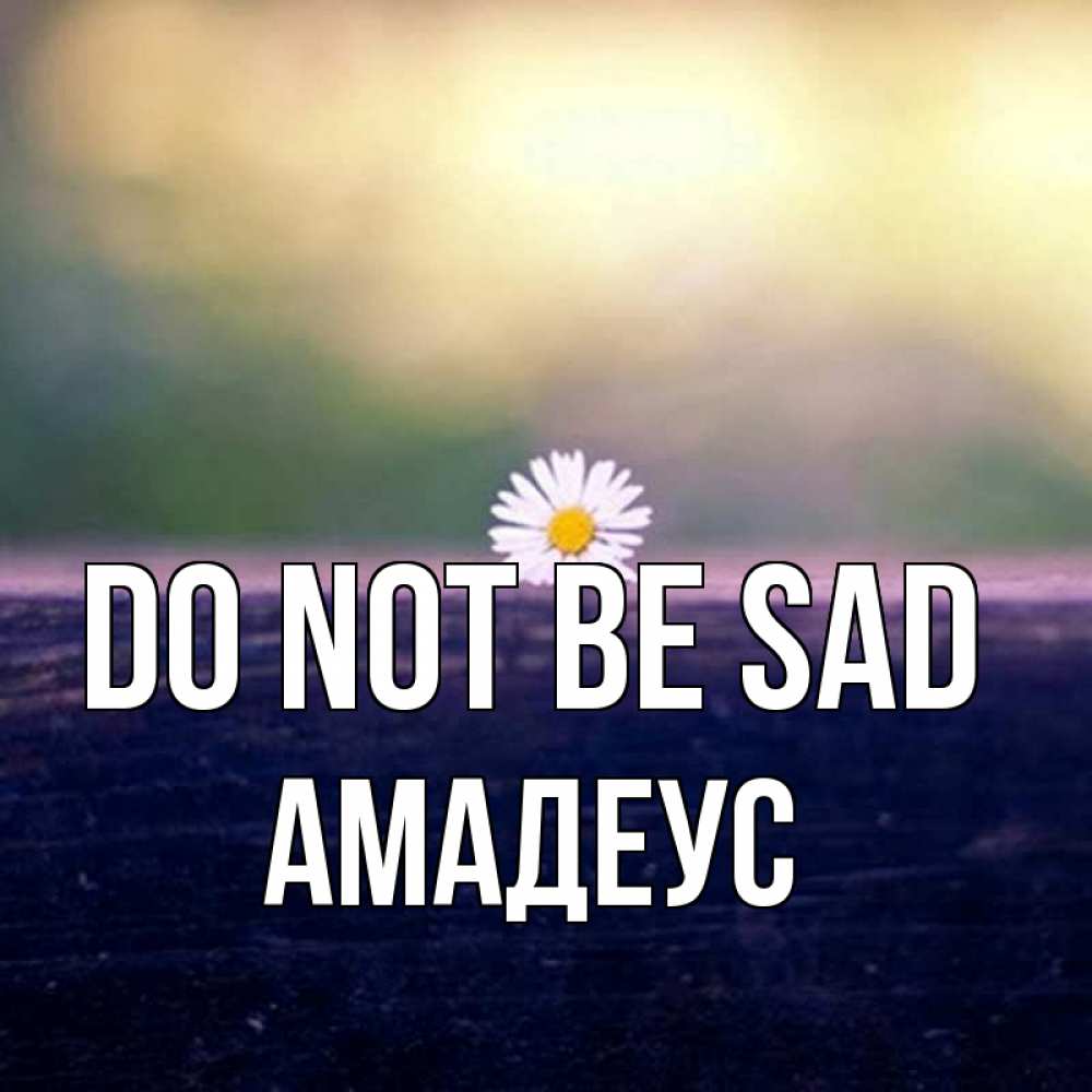 Greetings card с именем, Амадеус Do not be sad красота Greetings with text for free download 