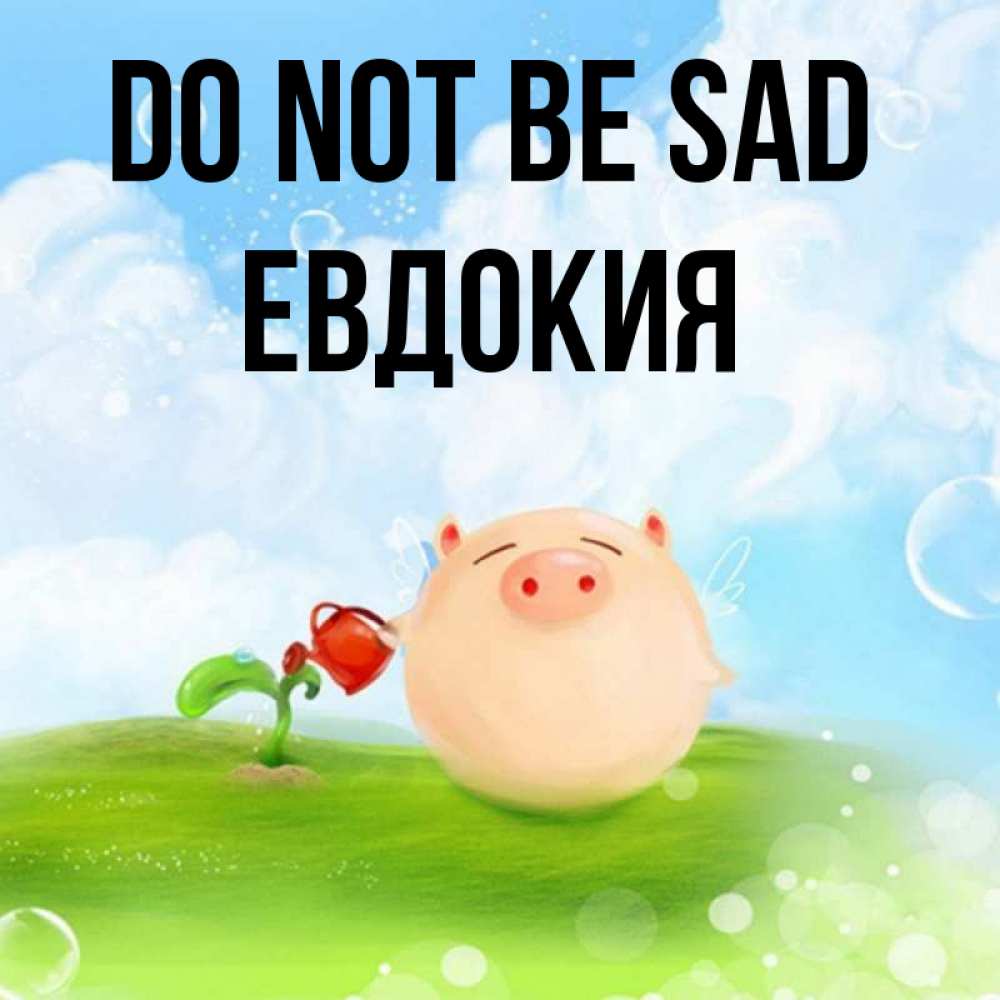 Greetings card с именем, Евдокия Do not be sad поливает цветок порося Greetings with text for free download 