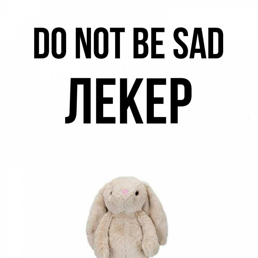 Greetings card с именем, ЛЕКЕР Do not be sad детская игрушка зайчика Greetings with text for free download 