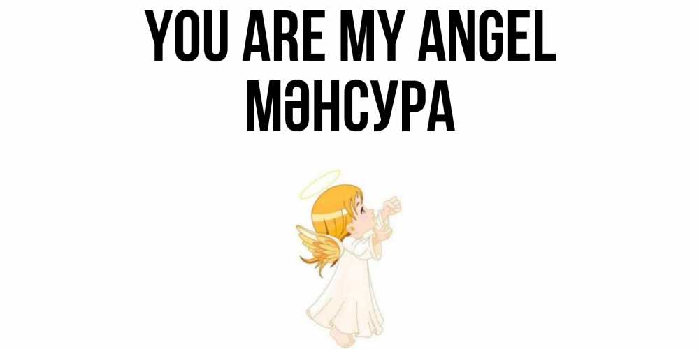 Greetings card с именем, МӘНСУРА You are my angel ангел, девочка Greetings with text for free download 