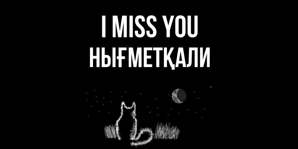 Greetings card с именем, НЫҒМЕТҚАЛИ I miss you кот Greetings with text for free download 