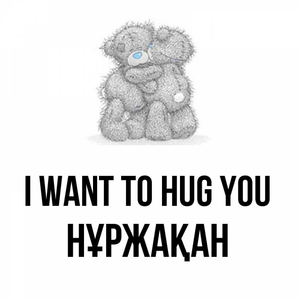 Greetings card с именем, НҰРЖАҚАН I want to hug you два теддика Greetings with text for free download 