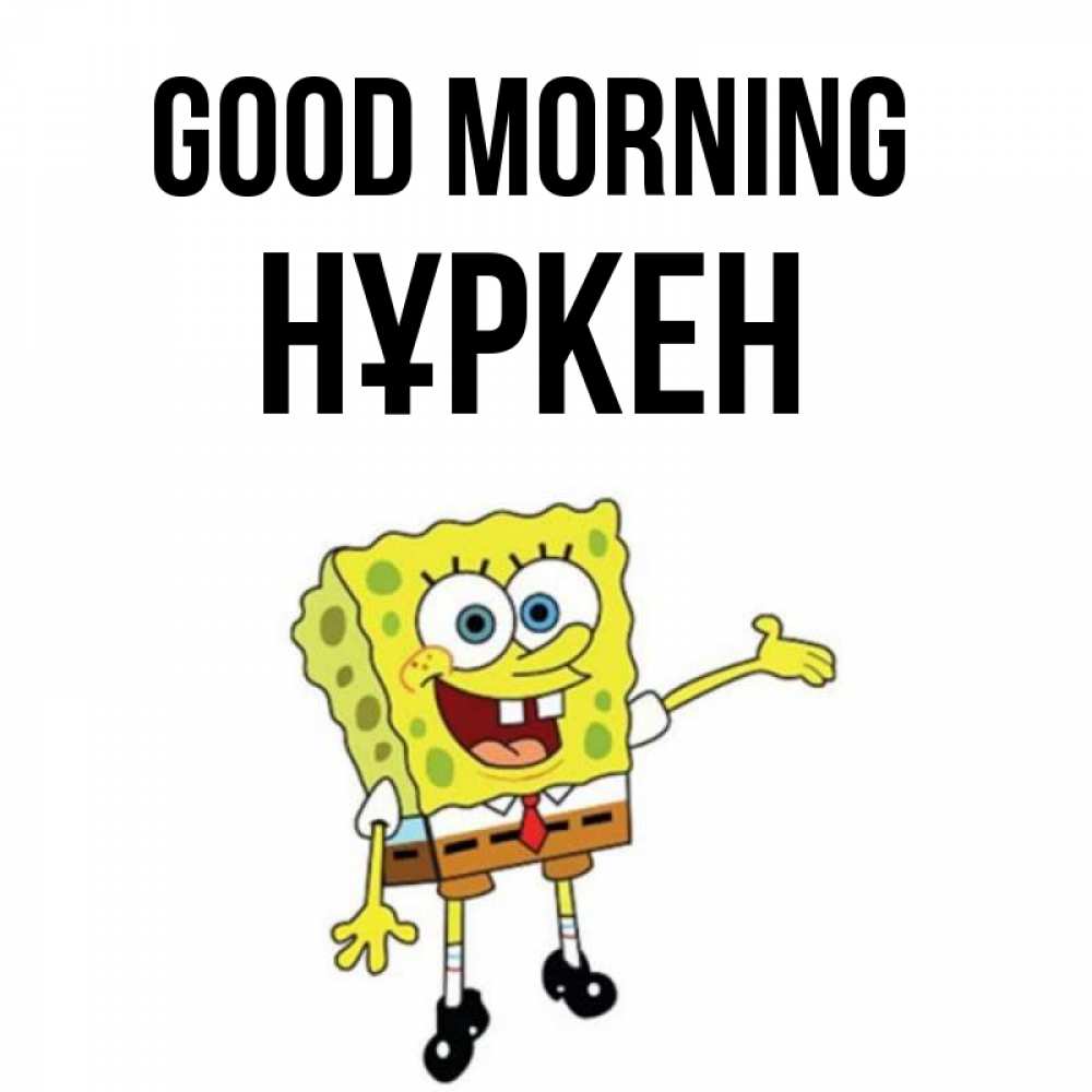 Greetings card с именем, Нұркен Good morning губка боб улыбается Greetings with text for free download 