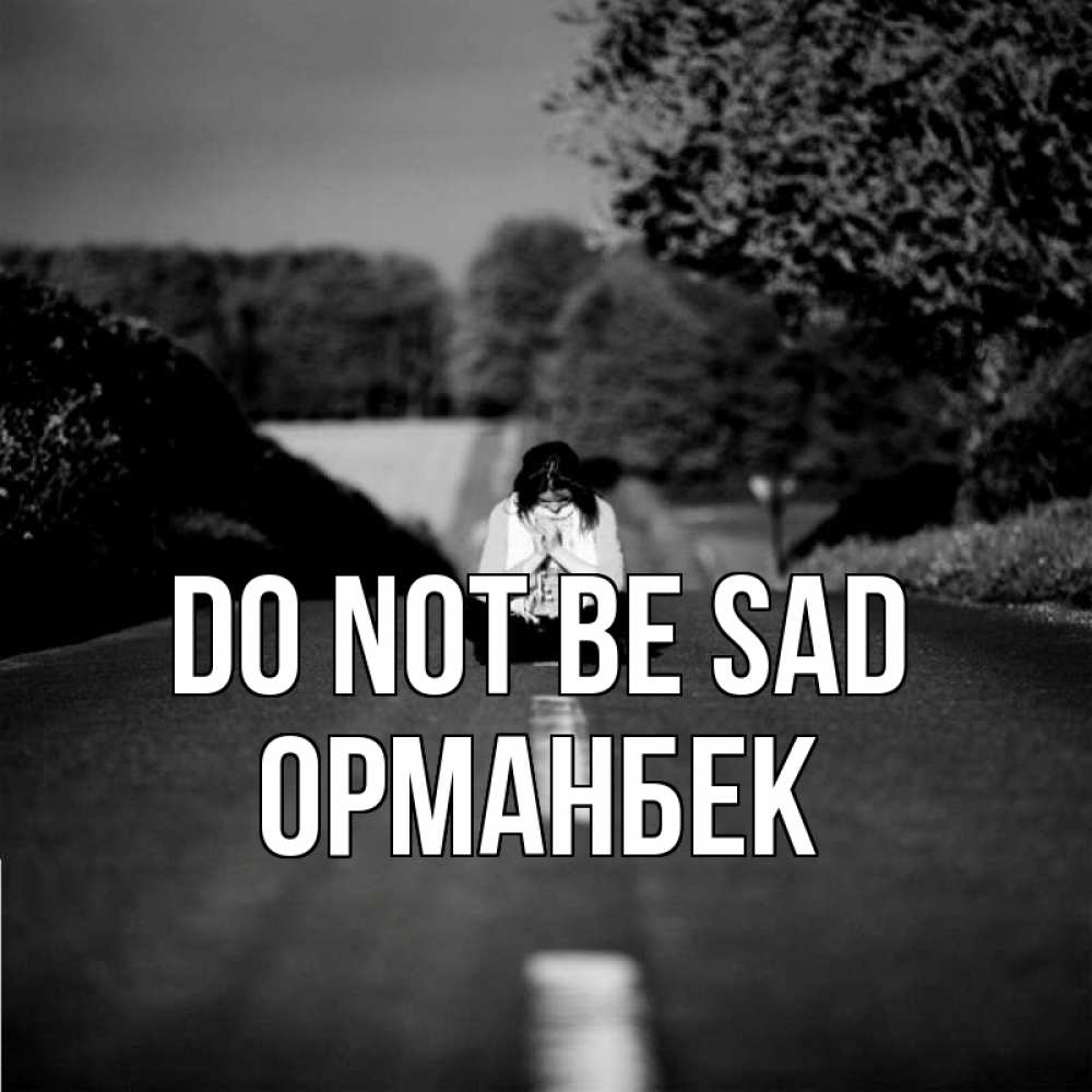 Greetings card с именем, ОРМАНБЕК Do not be sad девушка сидит на асфальте Greetings with text for free download 