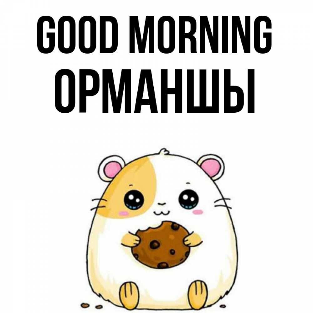 Greetings card с именем, ОРМАНШЫ Good morning есть печеньку. Утречко Greetings with text for free download 