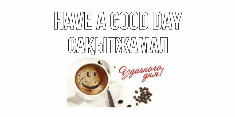 Greetings card с именем, САҚЫПЖАМАЛ Have a good day хорошего дня Greetings with text for free download 
