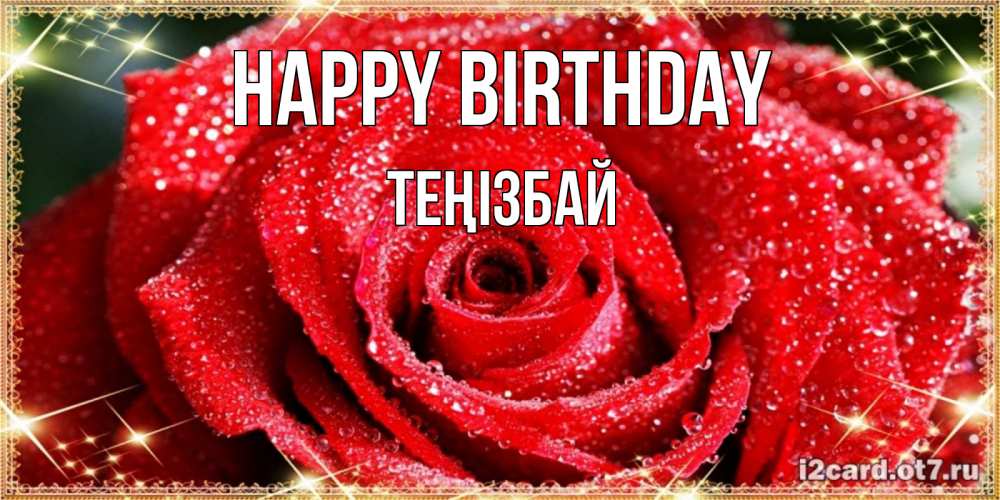 Greetings card с именем, ТЕҢІЗБАЙ Happy Birthday роса и роза. открытка с красивой розой Greetings with text for free download 