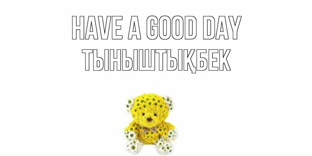 Greetings card с именем, ТЫНЫШТЫҚБЕК Have a good day позитивного настроения вам Greetings with text for free download 