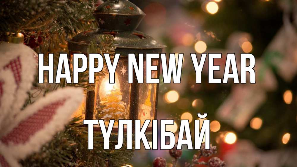 Greetings card с именем, ТҮЛКІБАЙ Happy New Year новый год фонарик Greetings with text for free download 