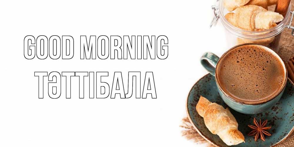 Greetings card с именем, ТӘТТІБАЛА Good morning кофе с пенкой Greetings with text for free download 