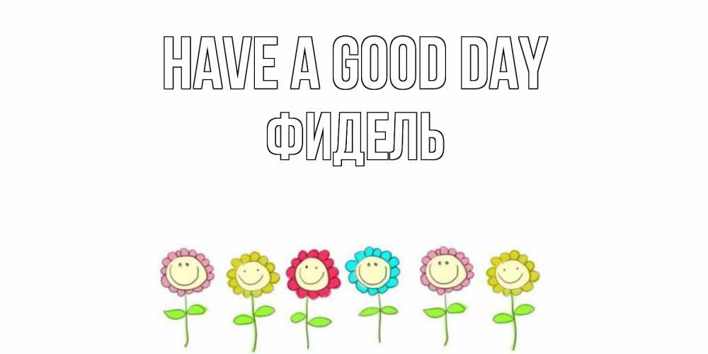 Greetings card с именем, Фидель Have a good day открытка на каждый день позитивного дня Greetings with text for free download 