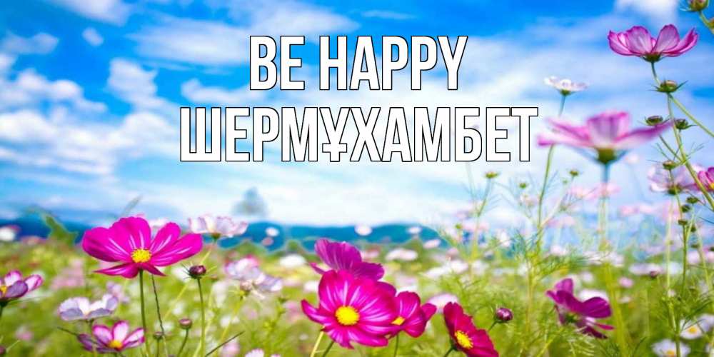 Greetings card с именем, ШЕРМҰХАМБЕТ Be happy поле цветов Greetings with text for free download 