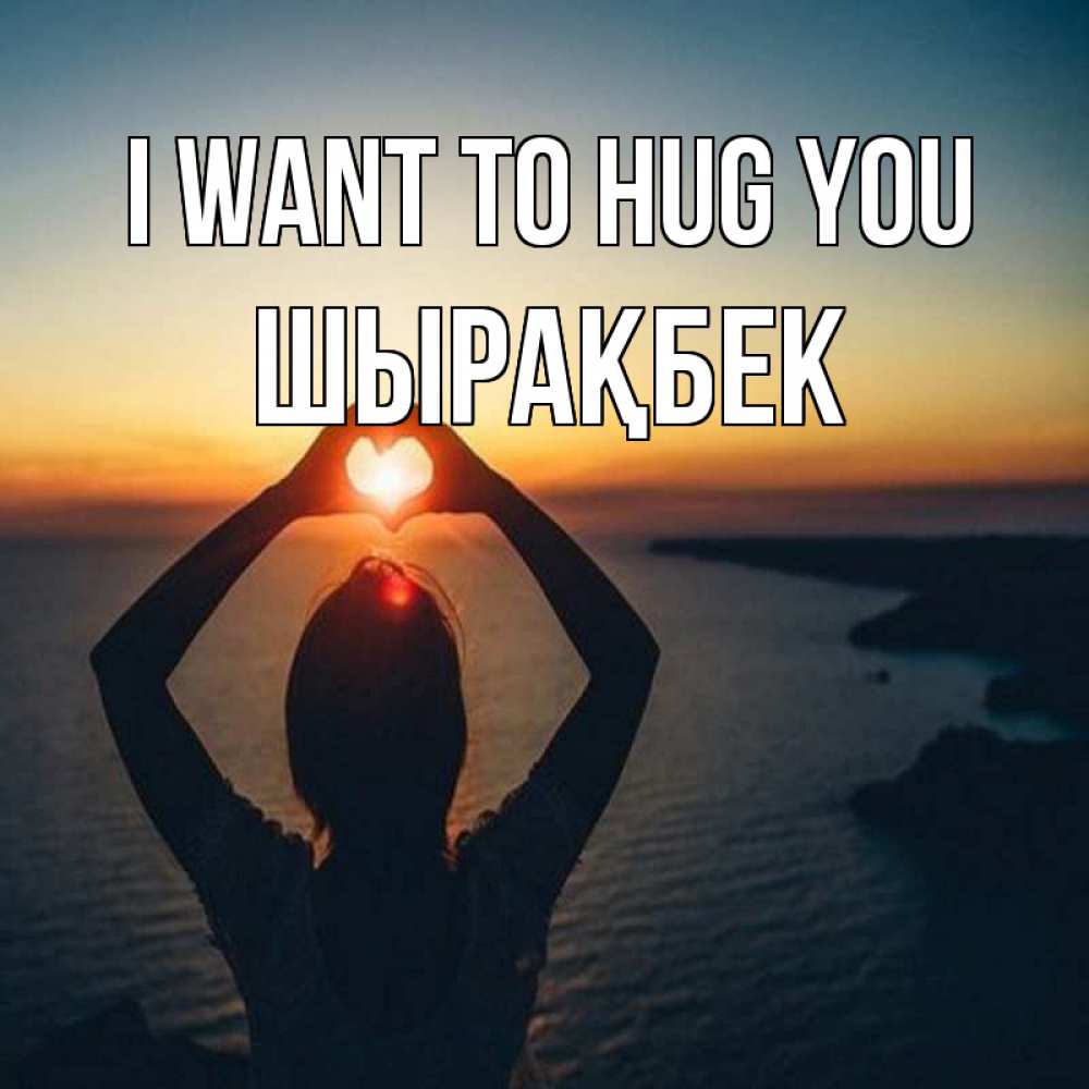 Greetings card с именем, ШЫРАҚБЕК I want to hug you закат на море Greetings with text for free download 