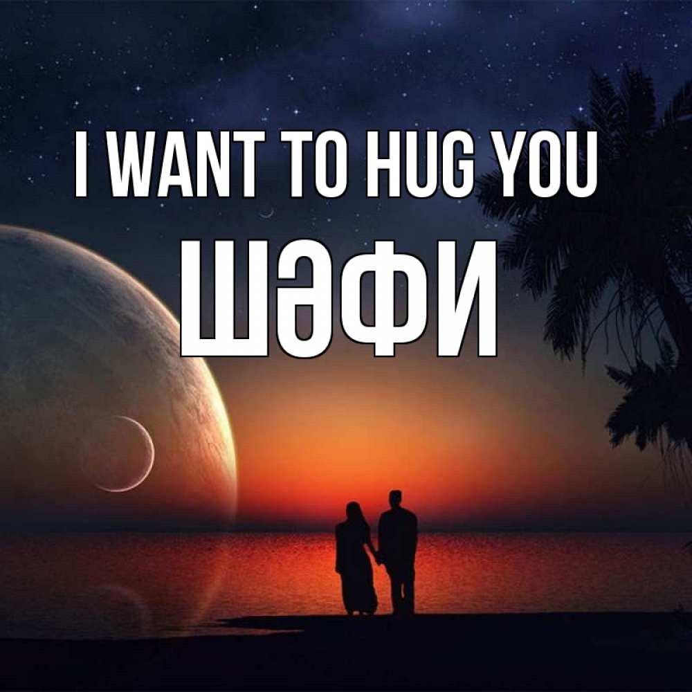 Greetings card с именем, ШӘФИ I want to hug you восход спутников Greetings with text for free download 