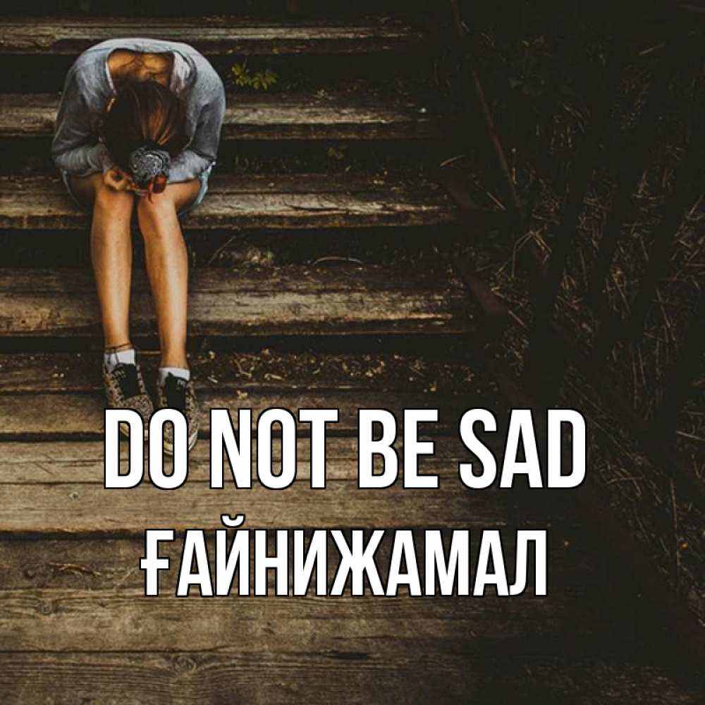 Greetings card с именем, ҒАЙНИЖАМАЛ Do not be sad девушка сидит на деревянных ступеньках Greetings with text for free download 