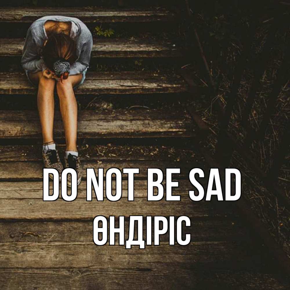 Greetings card с именем, ӨНДІРІС Do not be sad девушка сидит на деревянных ступеньках Greetings with text for free download 