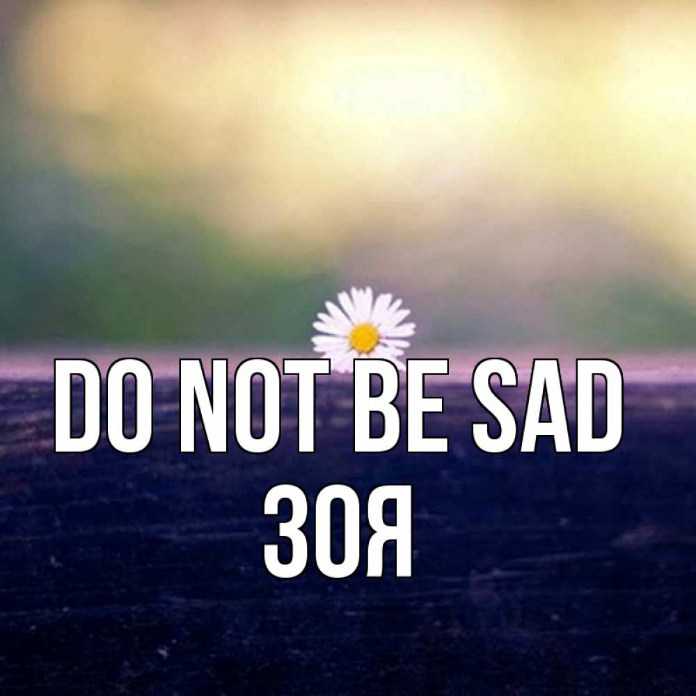 Greetings card с именем, Зоя Do not be sad красота Greetings with text for free download 