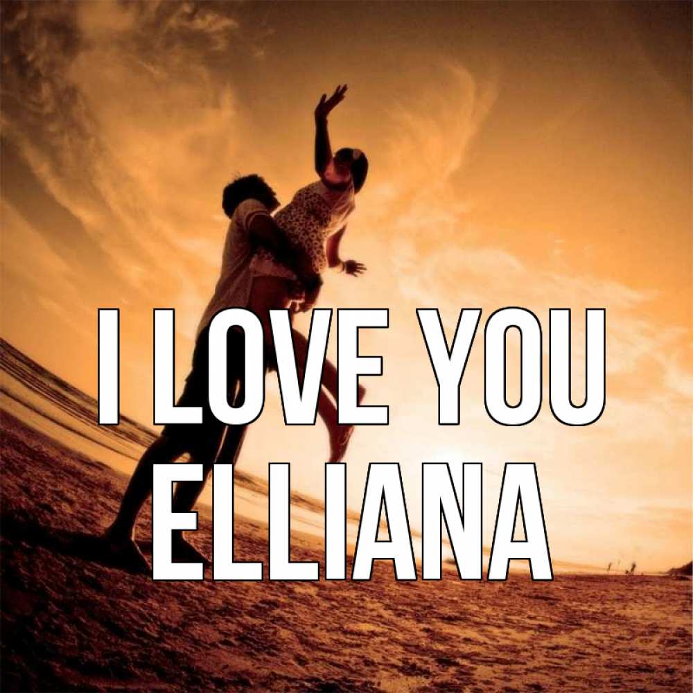 Greetings card с именем, Elliana I love you парень держит девушку Greetings with text for free download 