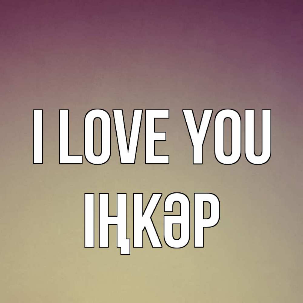 Greetings card с именем, ІҢКӘР I love you для любимой Greetings with text for free download 