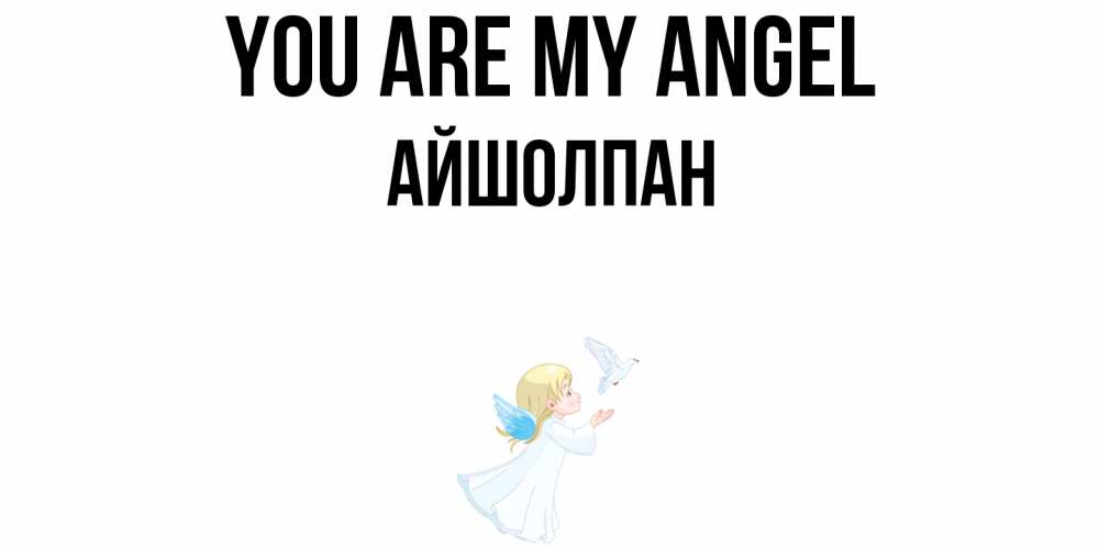 Greetings card с именем, АЙШОЛПАН You are my angel ангел, голубь Greetings with text for free download 