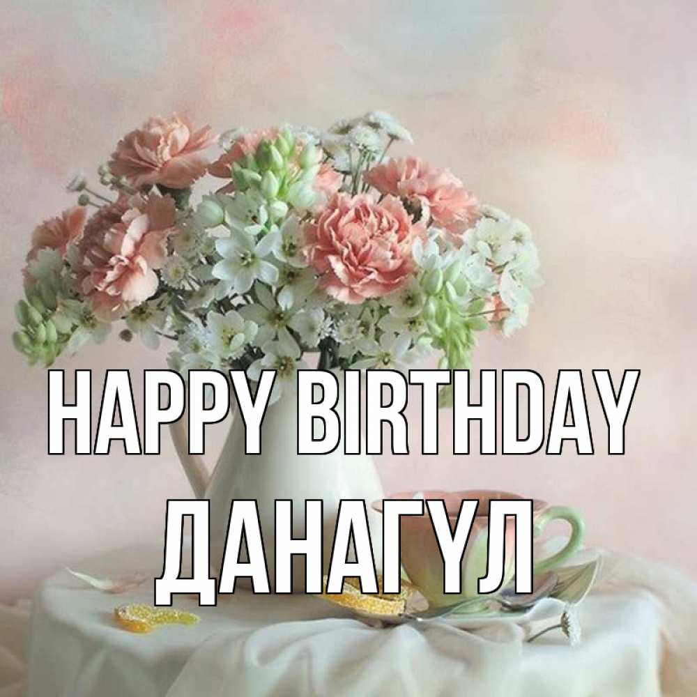 Greetings card с именем, ДАНАГҮЛ Happy Birthday с цветами Greetings with text for free download 