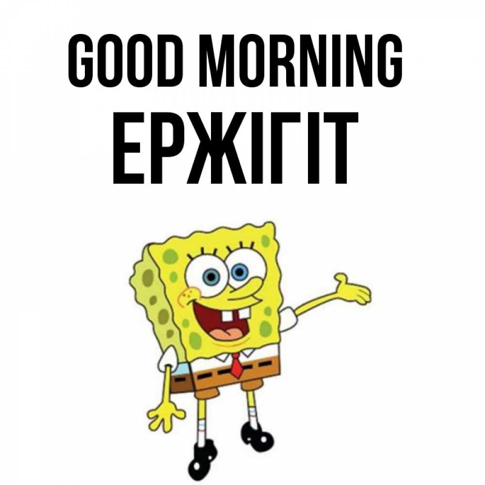 Greetings card с именем, Ержігіт Good morning губка боб улыбается Greetings with text for free download 