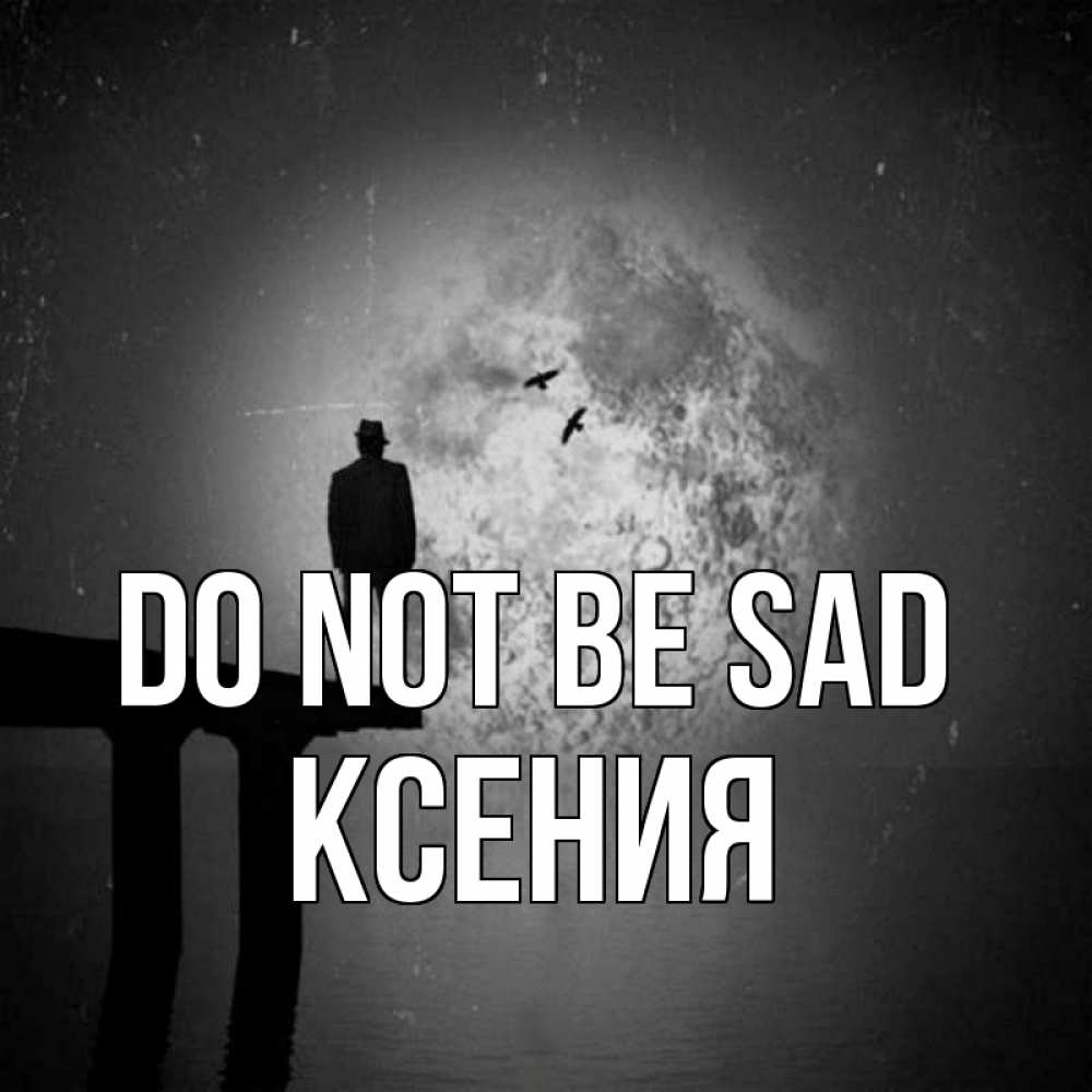 Greetings card с именем, Ксения Do not be sad мужчина на мосту Greetings with text for free download 