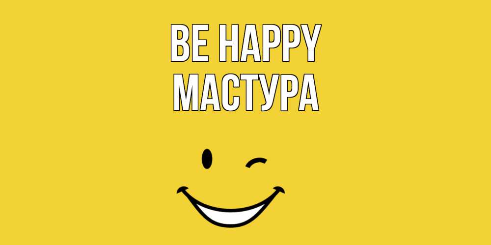 Greetings card с именем, МАСТУРА Be happy смайл Greetings with text for free download 