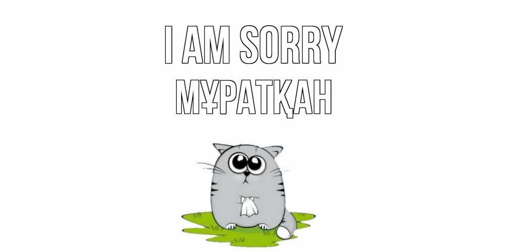 Greetings card с именем, Мұратқан I am sorry открытка с котиком просящим прощения Greetings with text for free download 