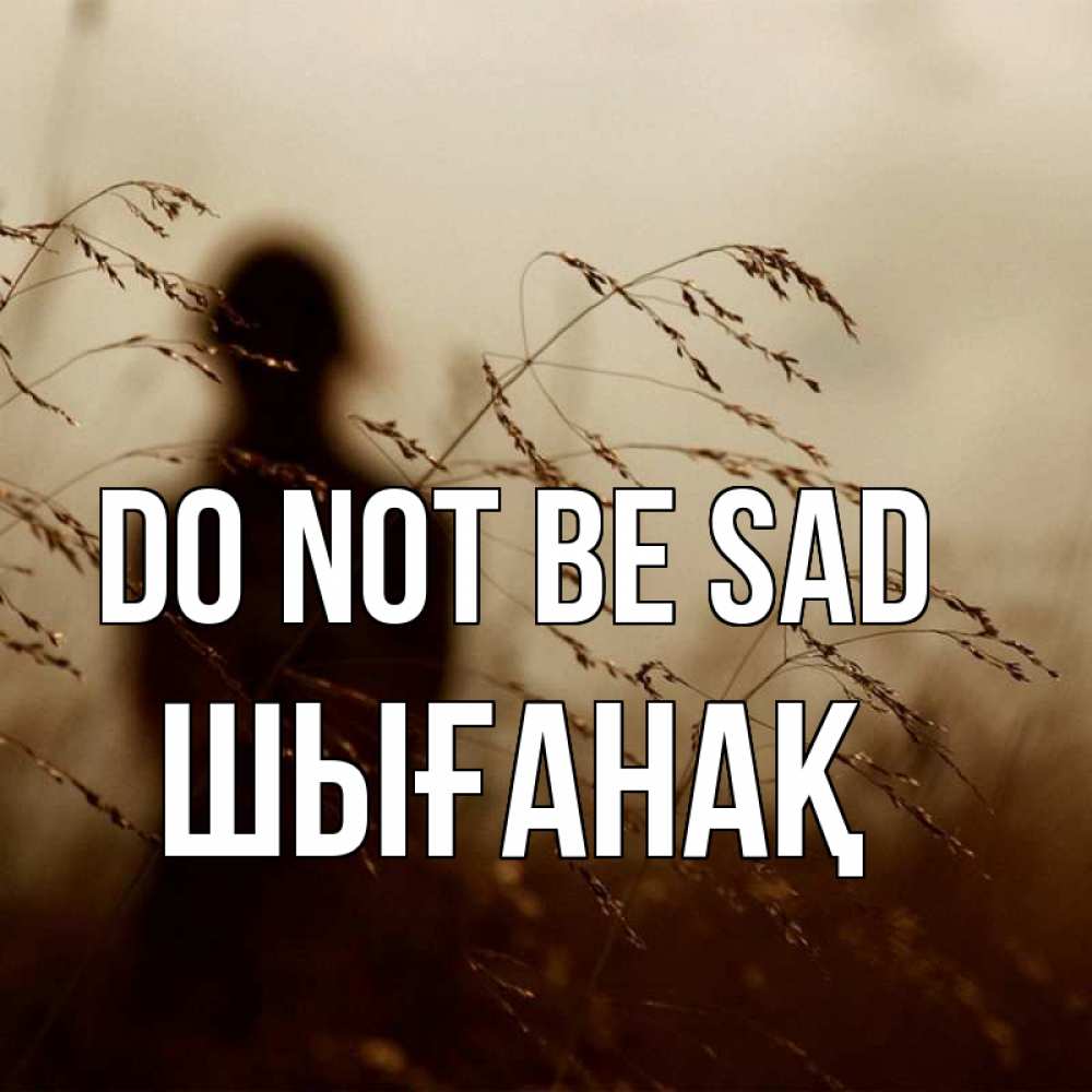 Greetings card с именем, ШЫҒАНАҚ Do not be sad грусть Greetings with text for free download 