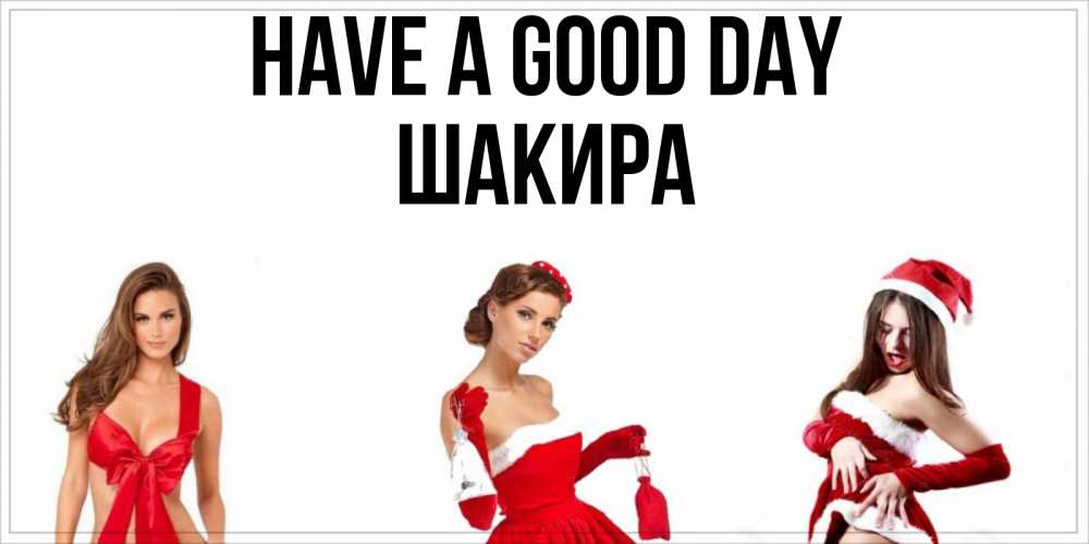 Greetings card с именем, Шакира Have a good day пожелай парню отличного дня Greetings with text for free download 