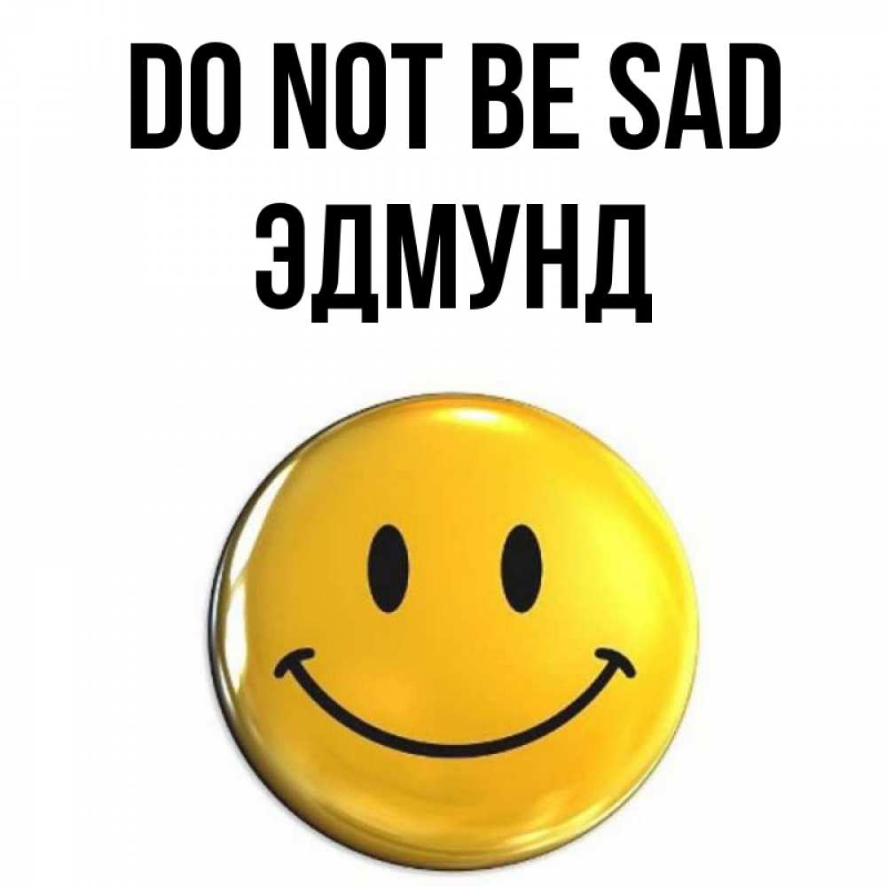 Greetings card с именем, Эдмунд Do not be sad желаем всем позитива Greetings with text for free download 