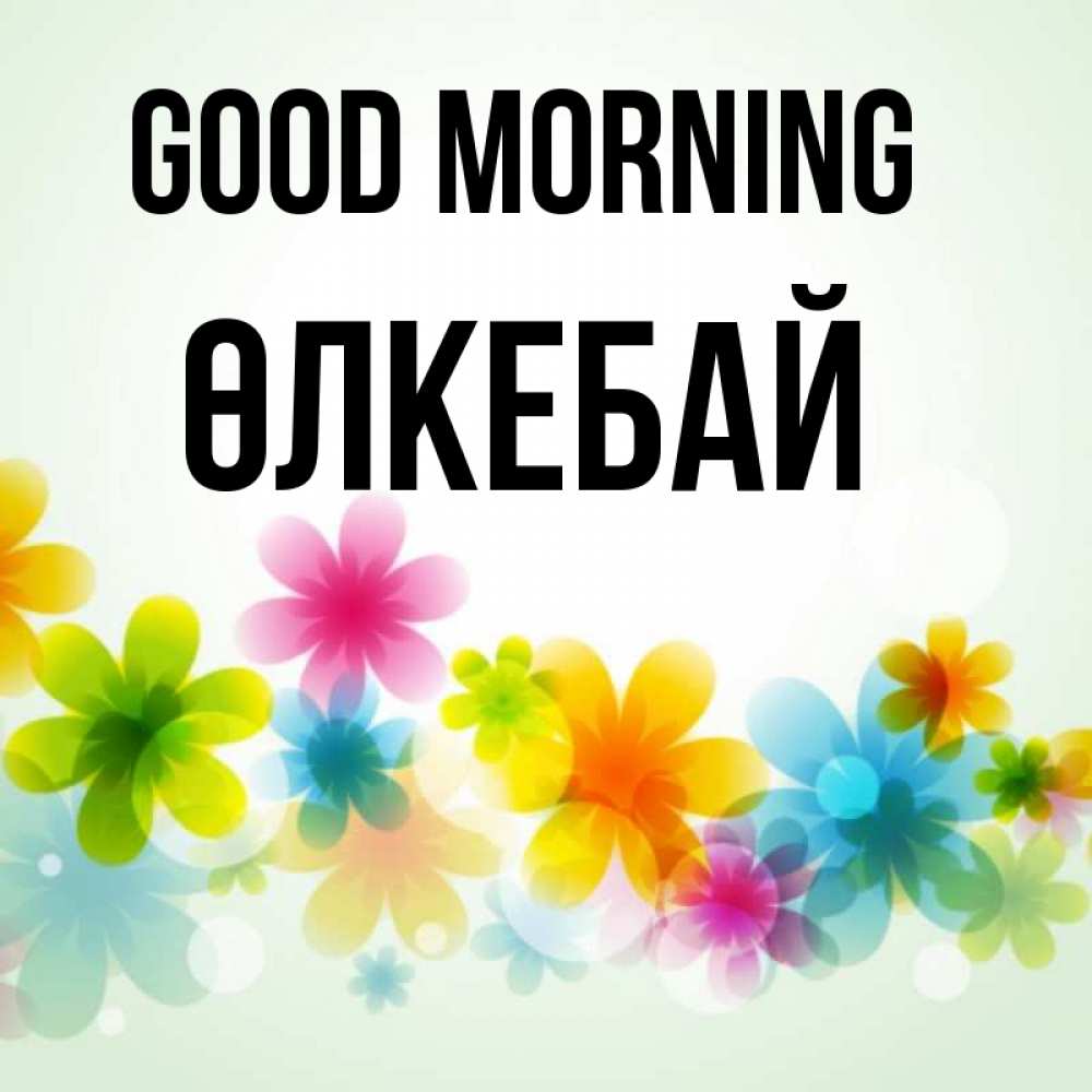 Greetings card с именем, ӨЛКЕБАЙ Good morning позитивные цветочки Greetings with text for free download 