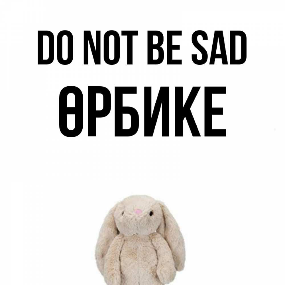 Greetings card с именем, ӨРБИКЕ Do not be sad детская игрушка зайчика Greetings with text for free download 