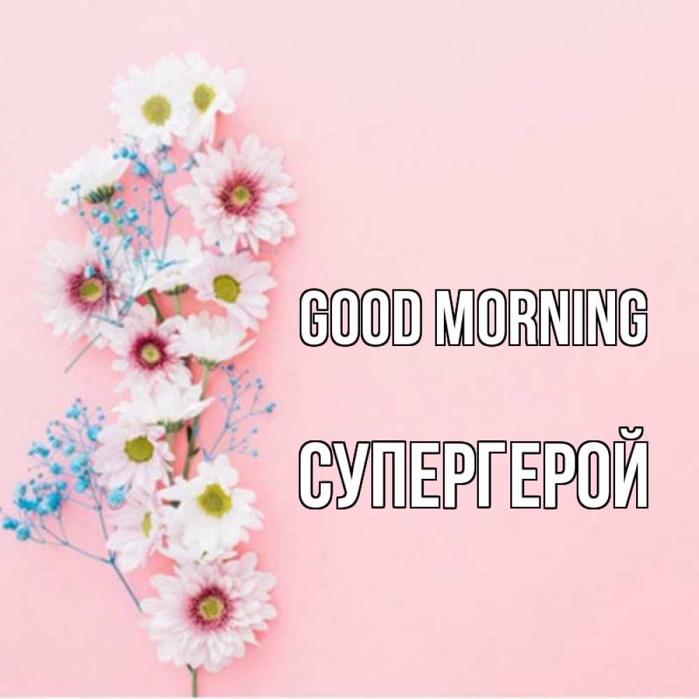 Greetings card с именем, Супергерой Good morning цветы с подписью Greetings with text for free download 