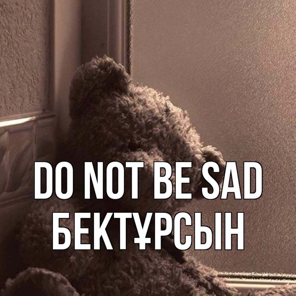 Greetings card с именем, Бектұрсын Do not be sad стекол рефленое Greetings with text for free download 
