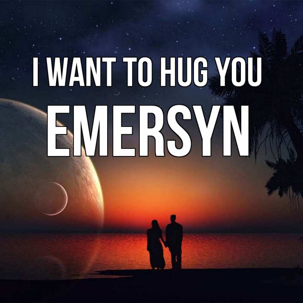 Greetings card с именем, Emersyn I want to hug you восход спутников Greetings with text for free download 