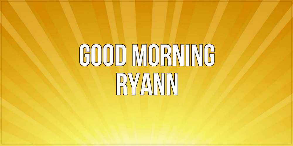 Greetings card с именем, Ryann Good morning пожелания доброго утра Greetings with text for free download 