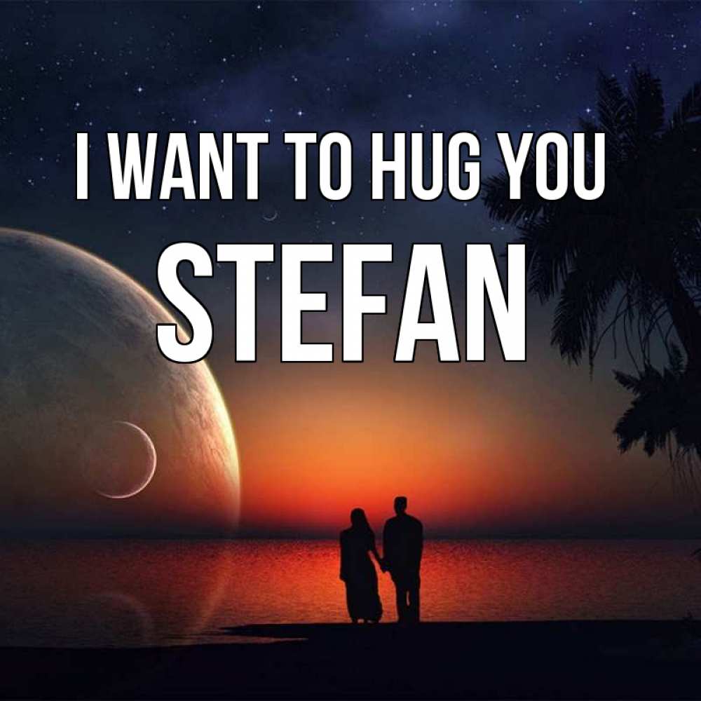 Greetings card с именем, Stefan I want to hug you восход спутников Greetings with text for free download 